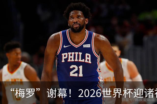 “梅罗”谢幕！2026世界杯迎诸神黄昏 我们与青春的终极告别
