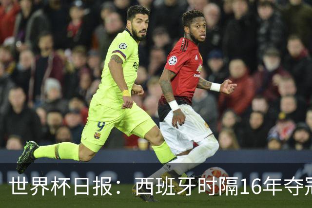 世界杯日报：西班牙时隔16年夺冠 英格兰球员责怪图赫尔