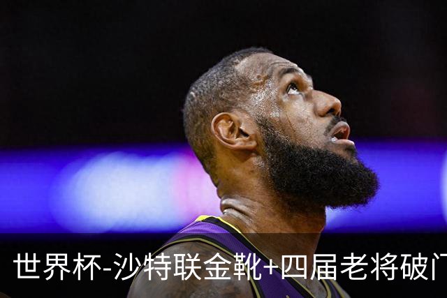 世界杯-沙特联金靴+四届老将破门 十人墨西哥2-0九人南非