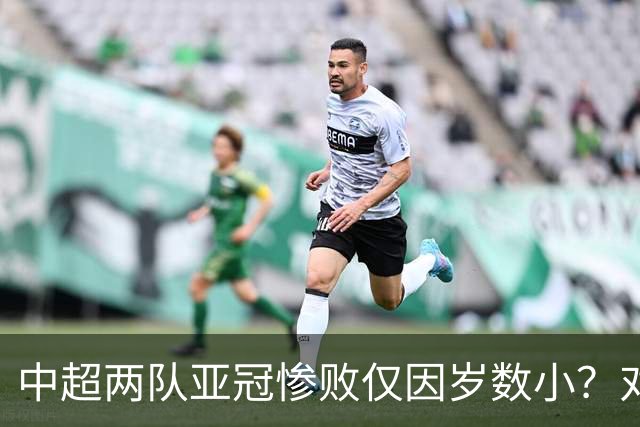 中超两队亚冠惨败仅因岁数小？对方U20照样爆你！