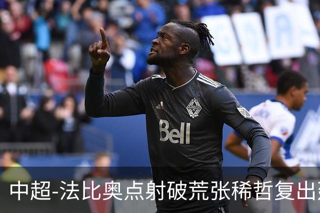 中超-法比奥点射破荒张稀哲复出建功 国安2-1浙江队6轮不败