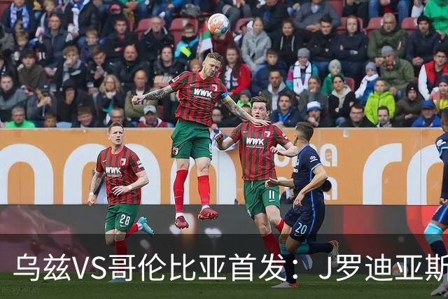 乌兹VS哥伦比亚首发：J罗迪亚斯先发 胡桑诺夫出战