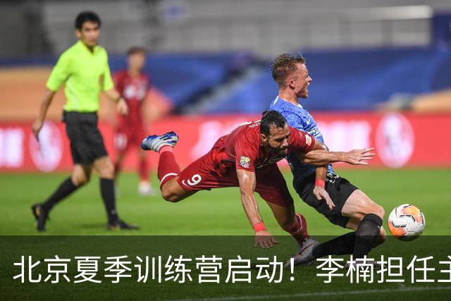 北京夏季训练营启动！李楠担任主帅，许利民任总教练，赵睿已归队！