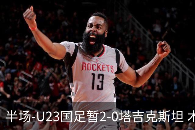 半场-U23国足暂2-0塔吉克斯坦 木塔力甫2分钟闪击张瑷晖头槌