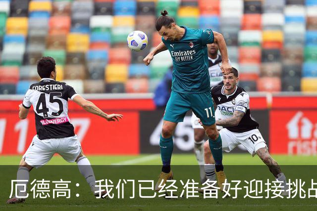 厄德高：我们已经准备好迎接挑战，现在球队的心态非常强大