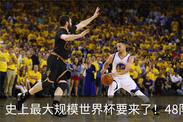 史上最大规模世界杯要来了！48队激战+104场足球盛宴