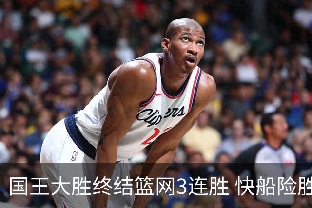 国王大胜终结篮网3连胜 快船险胜开拓者4连胜