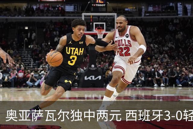 奥亚萨瓦尔独中两元 西班牙3-0轻取奥地利晋级16强