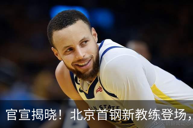 官宣揭晓！北京首钢新教练登场，前中国男篮主帅带队，冲击总冠军