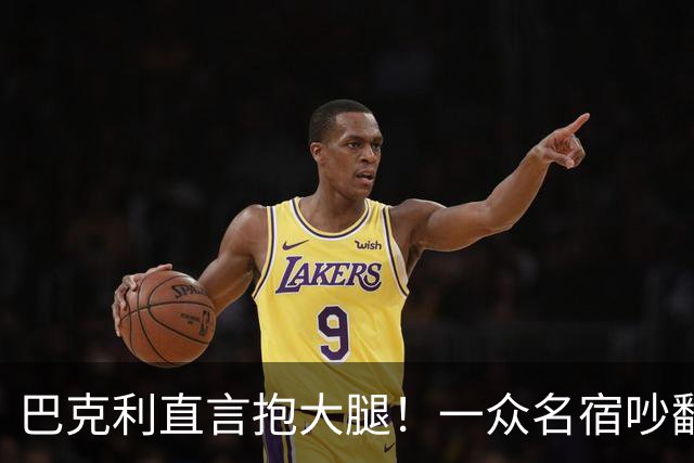 巴克利直言抱大腿！一众名宿吵翻了：詹姆斯加盟76人算不算抱团？