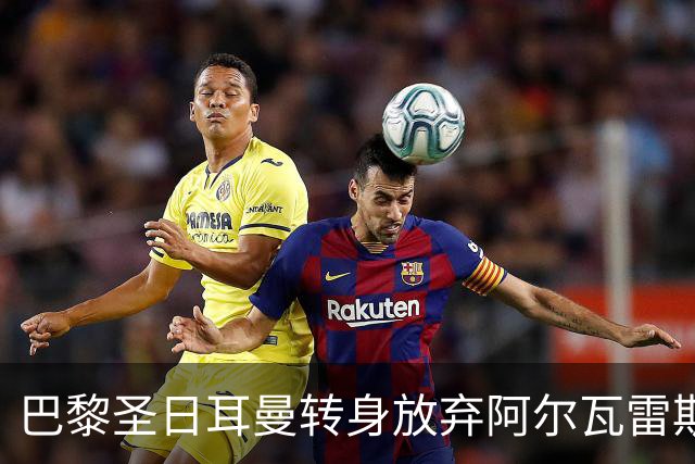 巴黎圣日耳曼转身放弃阿尔瓦雷斯：渴望与契机的博弈