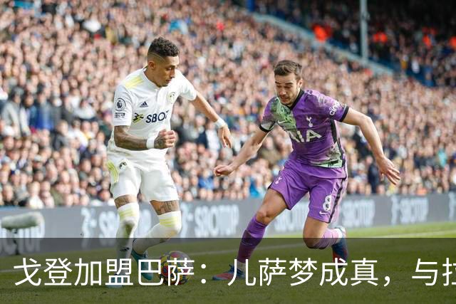 戈登加盟巴萨：儿萨梦成真，与拉菲尼亚同场竞技！