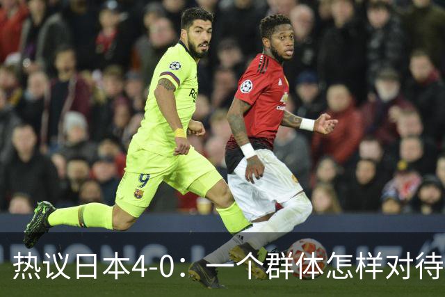 热议日本4-0：一个群体怎样对待足球 足球就怎样对待他们