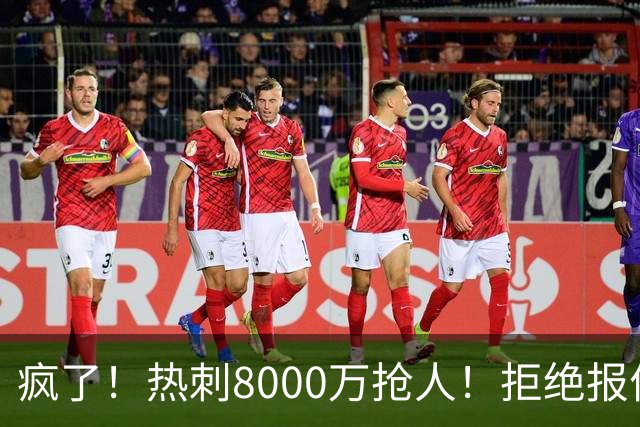 疯了！热刺8000万抢人！拒绝报价！1.3亿锁定萨拉赫接班人