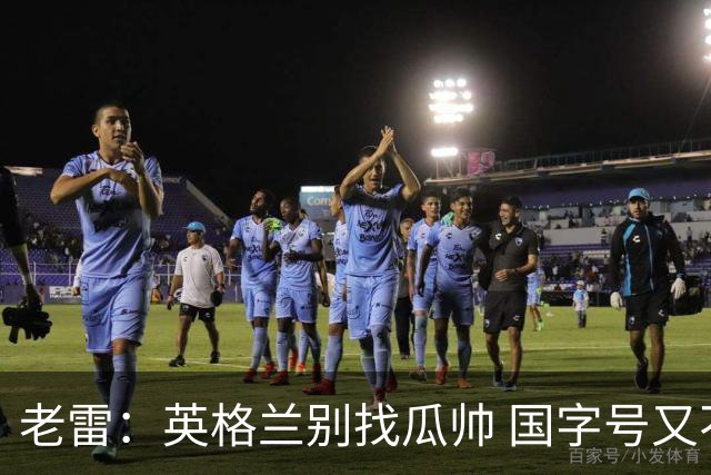 老雷：英格兰别找瓜帅 国字号又不能随便买人；要避免变成意大利