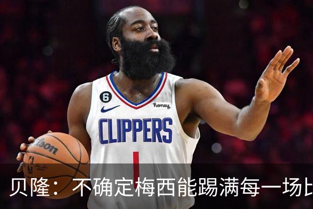贝隆：不确定梅西能踢满每一场比赛，我认为他需要得到帮助