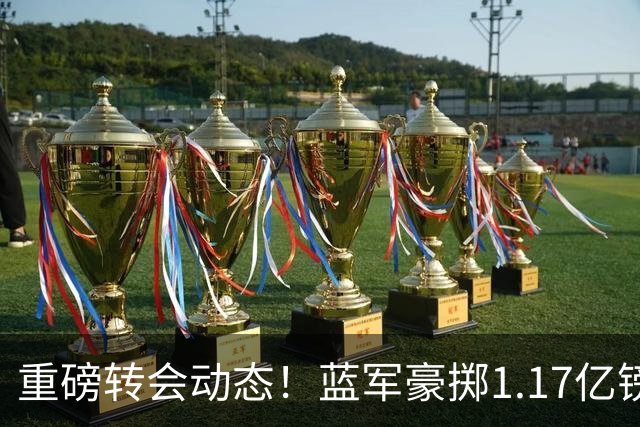 重磅转会动态！蓝军豪掷1.17亿镑破纪录，英超边锋7000万奔赴沙特