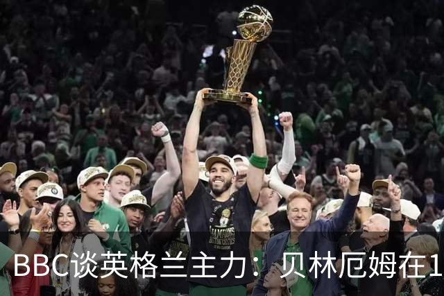 BBC谈英格兰主力：贝林厄姆在10号位之争中击败罗杰斯 格伊成替补